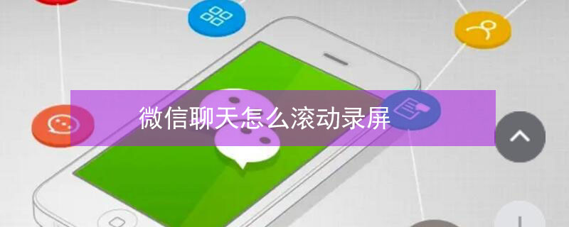 微信聊天怎么滚动录屏（微信聊天怎么滚动录屏安卓机）
