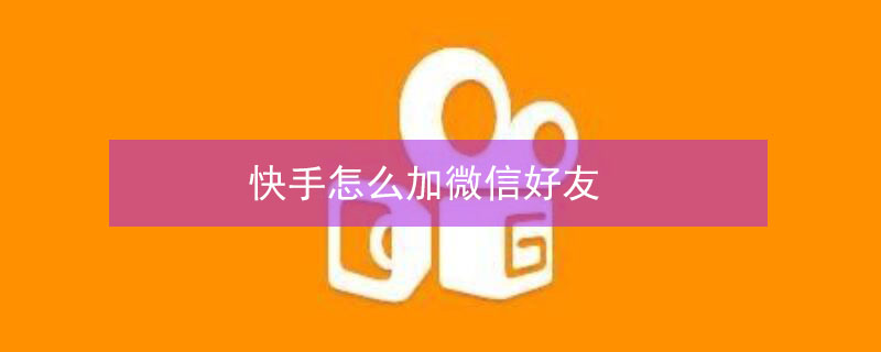 快手怎么加微信好友（快手怎么加微信好友在哪里）