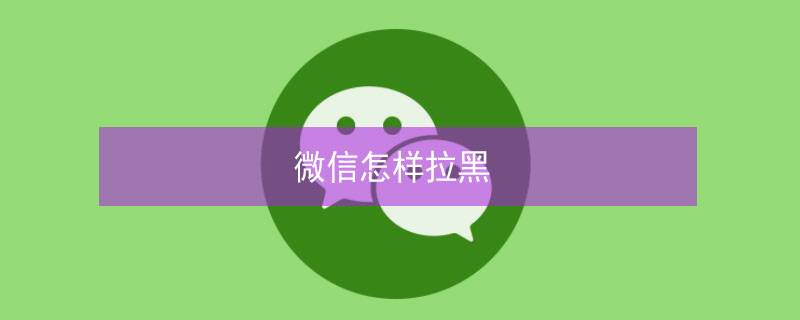 微信怎样拉黑 微信怎样拉黑一个人