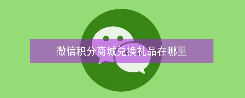 微信积分商城兑换礼品在哪里（微信积分兑购商城）