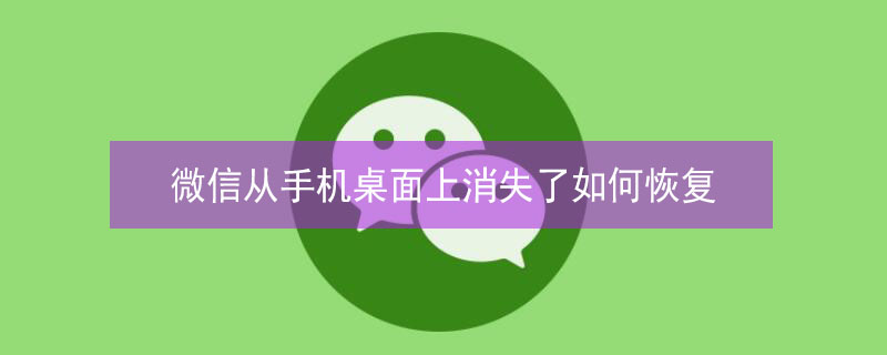 微信从手机桌面上消失了如何恢复（微信从手机桌面上消失了如何恢复苹果）