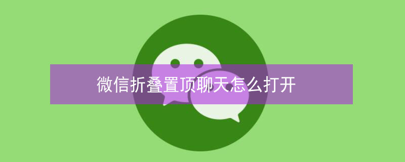 微信折叠置顶聊天怎么打开（微信折叠置顶聊天怎么打开取消）