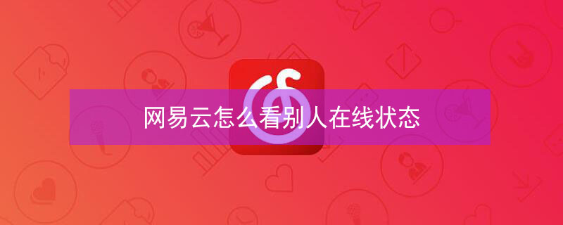 网易云怎么看别人在线状态（网易云怎么看别人在线状态显示）