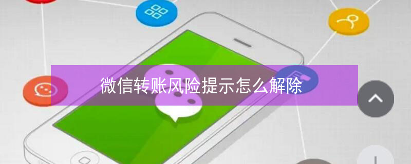 微信转账风险提示怎么解除 微信转账风险提示怎么解除限制