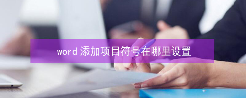 word添加项目符号在哪里设置 word添加项目符号在哪里设置的