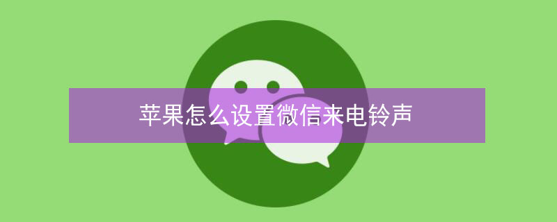 iPhone怎么设置微信来电铃声 iphone怎么设置微信来电铃声音量
