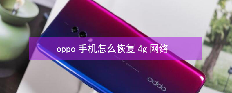oppo手机怎么恢复4g网络 oppo手机4g怎么变回去