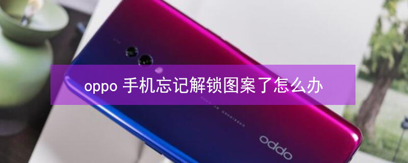 oppo手机忘记解锁图案了怎么办 oppo手机忘记解锁图案了怎么办清理数据还是需要图行码