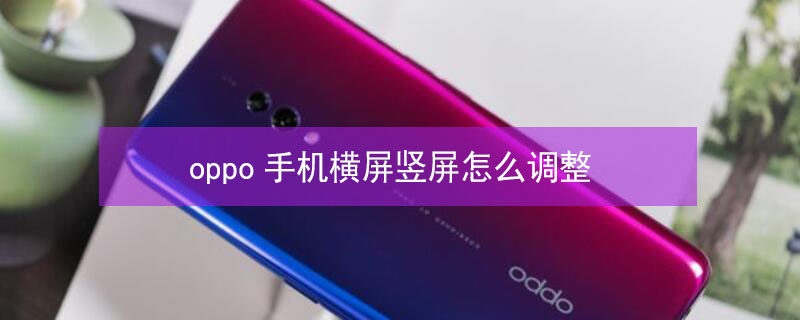 oppo手机横屏竖屏怎么调整 手机横竖屏转换器