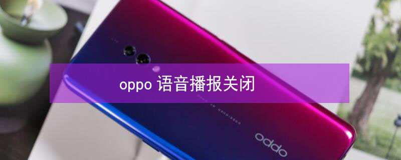 oppo语音播报关闭（oppo手机语音播报怎么关闭）