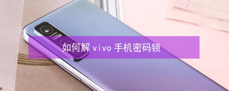 如何解vivo手机密码锁（如何解vivo手机密码锁定）