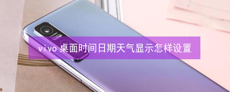 vivo桌面时间日期天气显示怎样设置（vivo手机桌面设置时间和天气）