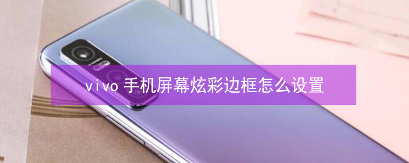 vivo手机屏幕炫彩边框怎么设置（vivo手机屏幕炫彩边框怎么设置开启）