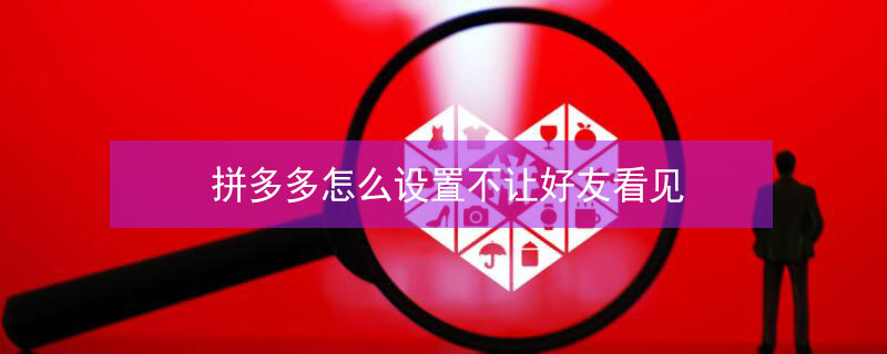 拼多多怎么设置不让好友看见 拼多多怎么设置不让好友看见我买过的东西