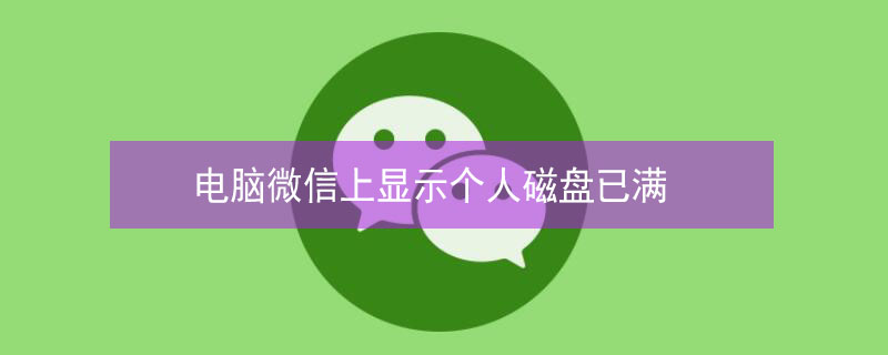 电脑微信上显示个人磁盘已满（电脑微信上显示个人磁盘已满登录不了）