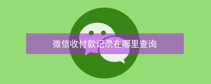 微信收付款记录在哪里查询（微信收付款记录删了怎么恢复）