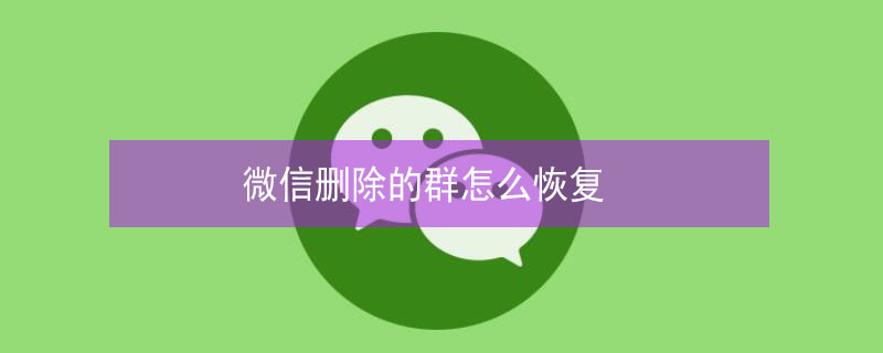 微信删除的群怎么恢复（微信删除的群怎么恢复正常）
