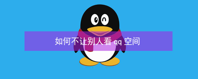 如何不让别人看qq空间 如何不让别人看qq空间动态