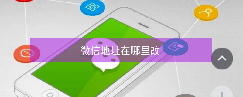 微信地址在哪里改 企业微信地址在哪里改
