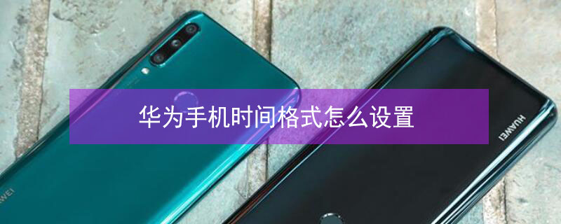 华为手机时间格式怎么设置 华为手机时间格式怎么设置秒