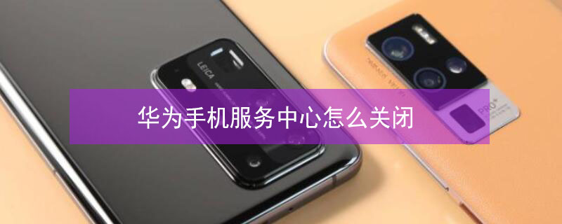 华为手机服务中心怎么关闭（华为手机服务中心怎么关闭快捷方式）