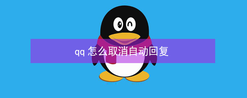 qq怎么取消自动回复 qq怎么取消自动回复消息功能