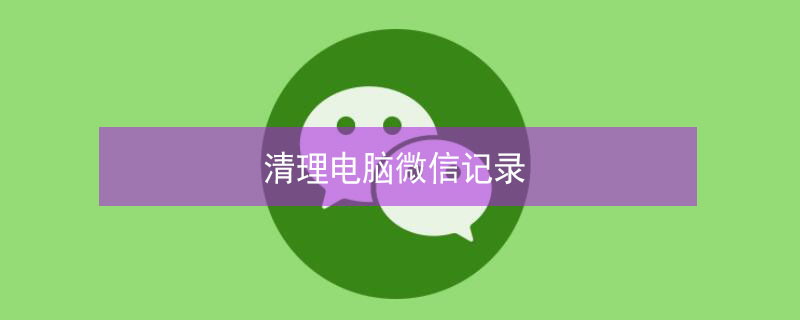 清理电脑微信记录 如何清理电脑微信记录