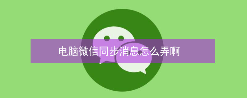 电脑微信同步消息怎么弄啊（微信同步信息怎么开）