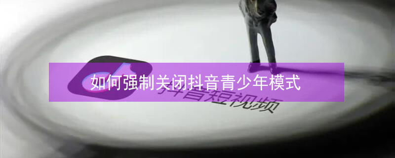 如何强制关闭抖音青少年模式 如何强制关闭抖音青少年模式忘记密码