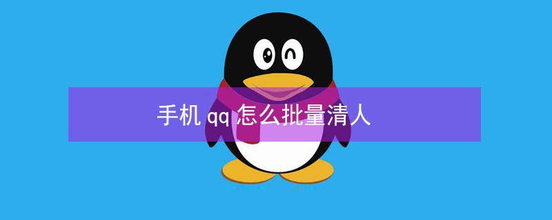 手机qq怎么批量清人 手机qq怎么批量清人苹果