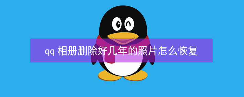 qq相册删除好几年的照片怎么恢复（qq相册删除好几年的照片怎么恢复正常）