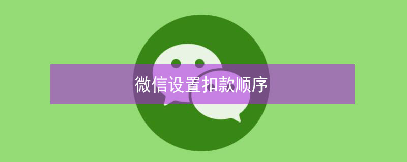 微信设置扣款顺序 微信设置扣款顺序没用