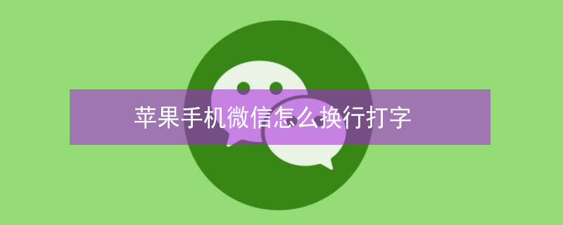 iPhone手机微信怎么换行打字 iphone手机微信怎么换行打字呢