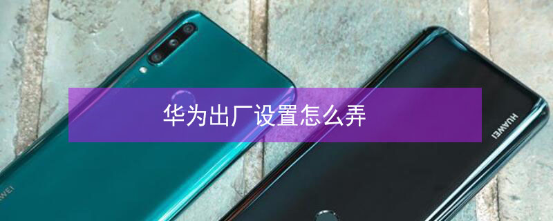 华为出厂设置怎么弄（华为出厂设置怎么弄的）