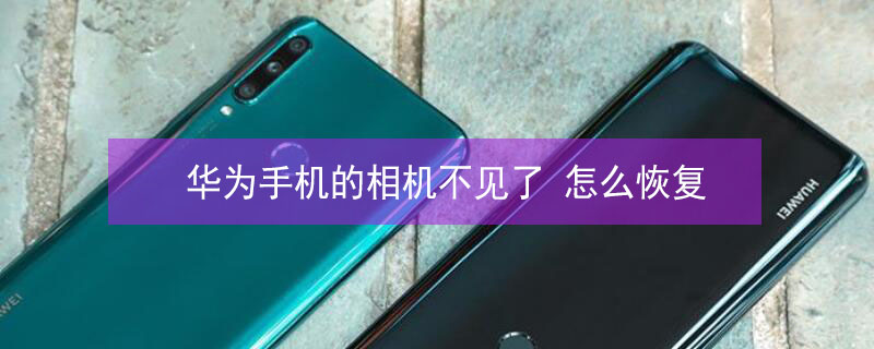 华为手机的相机不见了（华为手机的相机不见了 怎么恢复正常）