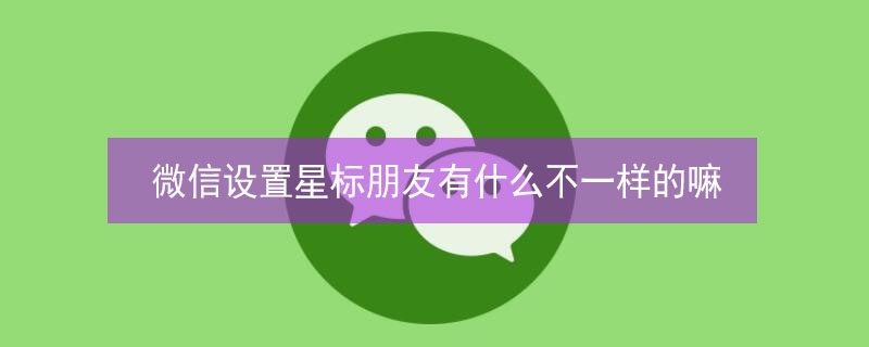 微信设置星标朋友有什么不一样的嘛（某人发朋友圈特别提醒）