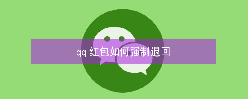 qq红包如何强制退回 qq红包如何强制退回已领取
