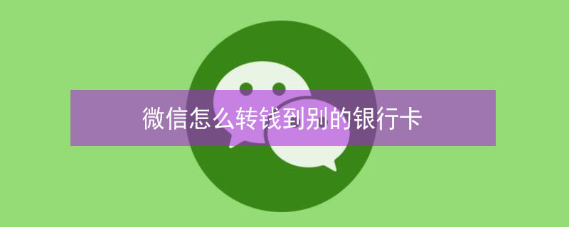 微信怎么转钱到别的银行卡（微信怎么转钱到别的银行卡上）