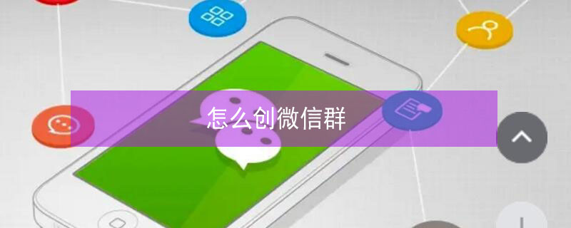 怎么创微信群 怎么创微信群二维码