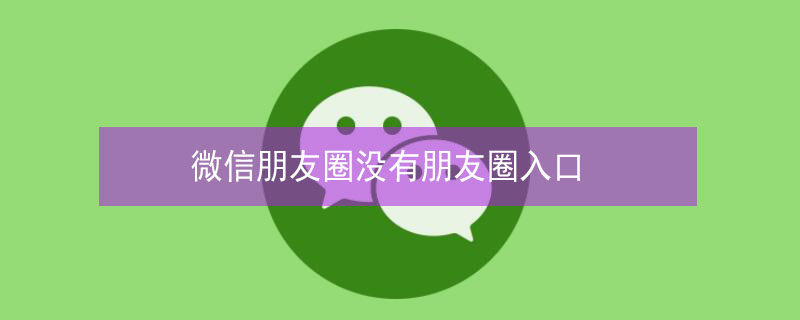 微信朋友圈没有朋友圈入口（微信朋友圈没有朋友圈入口是不是被删除了）