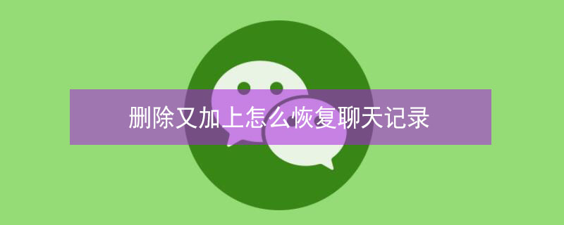 删除又加上怎么恢复聊天记录（qq删除又加上怎么恢复聊天记录）
