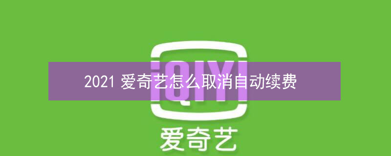 2021爱奇艺怎么取消自动续费（爱奇艺怎么取消自动续费2020）