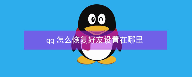 qq怎么恢复好友设置在哪里（qq怎么恢复好友设置在哪里设置）