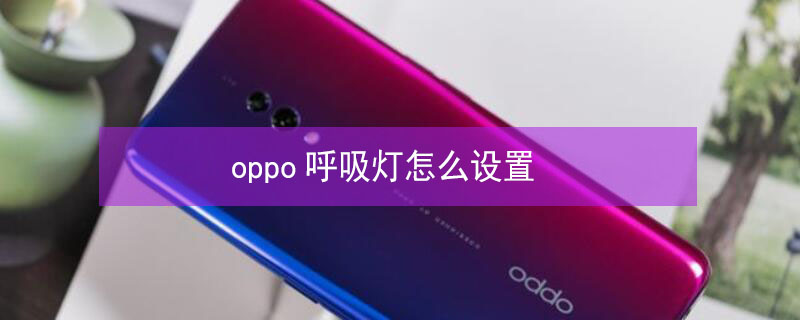 oppo呼吸灯怎么设置（oppo呼吸灯怎么设置关闭）