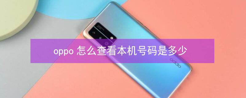 oppo怎么查看本机号码是多少（oppo怎么查看本机号码是多少图片和名字）