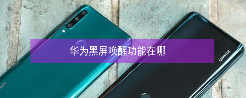 华为黑屏唤醒功能在哪 手机黑屏一秒恢复