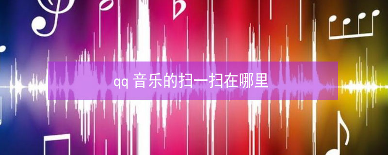 qq音乐的扫一扫在哪里 qq音乐的扫一扫在哪里找到