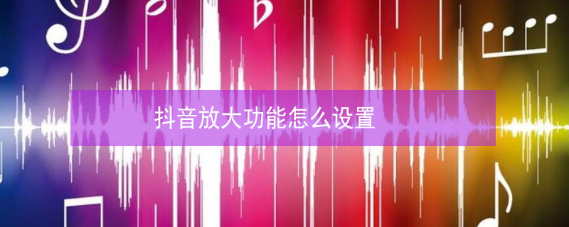 抖音放大功能怎么设置 抖音放大功能怎么设置vivo