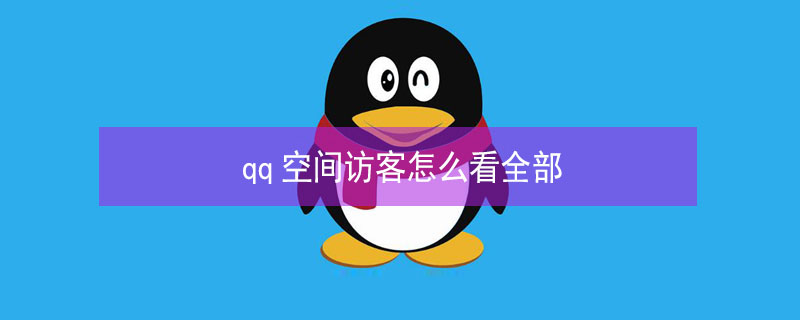 qq空间访客怎么看全部（qq空间访客怎么看全部访客）
