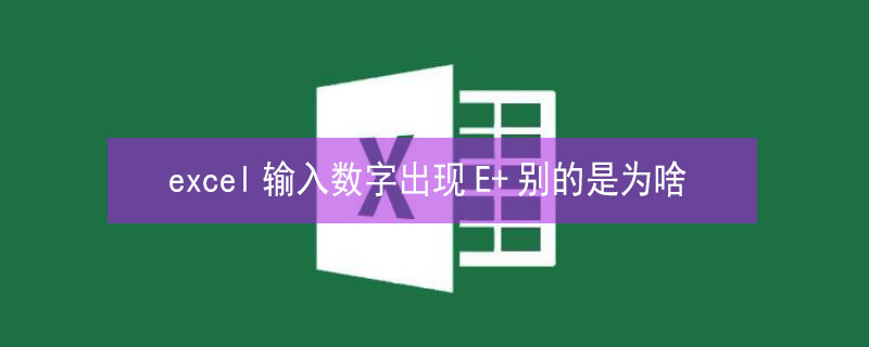 excel输入数字出现E+别的是为啥（excel输入数字出现E 别的是为啥）